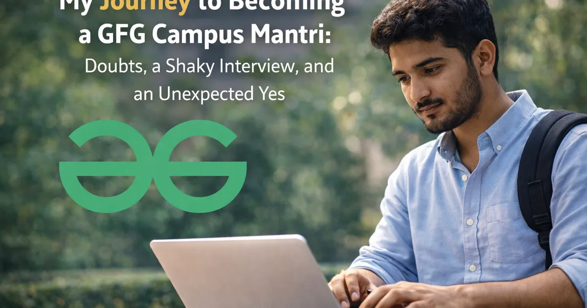 My Journey to Becoming a GFG Campus Mantri: Doubts, a Shaky Interview, and an Unexpected Yes